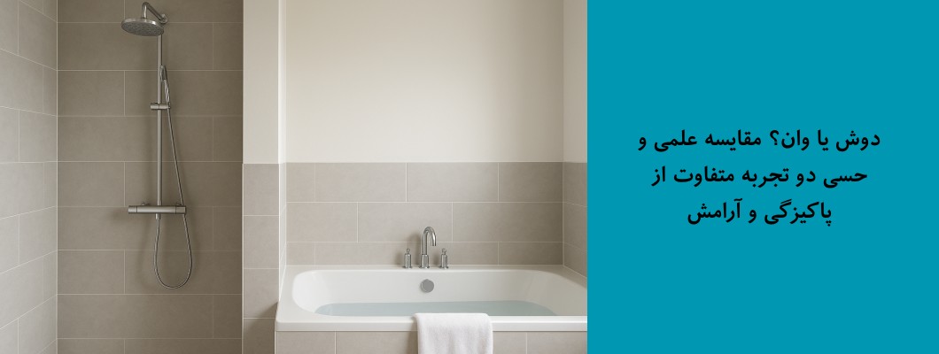 دوش یا وان؟ مقایسه علمی و حسی دو تجربه متفاوت از پاکیزگی و آرامش